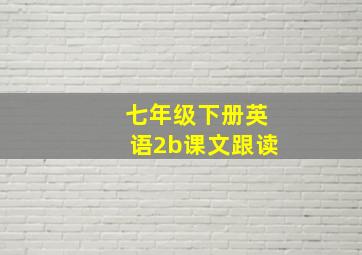 七年级下册英语2b课文跟读