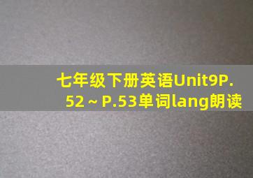 七年级下册英语Unit9P.52～P.53单词lang朗读