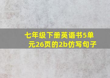 七年级下册英语书5单元26页的2b仿写句子