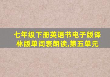 七年级下册英语书电子版译林版单词表朗读,第五单元