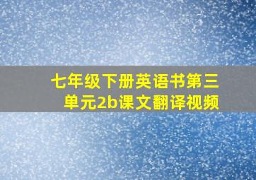 七年级下册英语书第三单元2b课文翻译视频