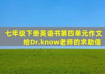 七年级下册英语书第四单元作文给Dr.know老师的求助信