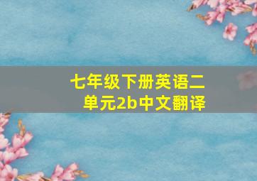 七年级下册英语二单元2b中文翻译