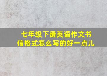 七年级下册英语作文书信格式怎么写的好一点儿