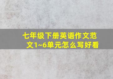 七年级下册英语作文范文1~6单元怎么写好看