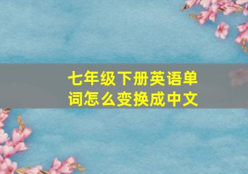 七年级下册英语单词怎么变换成中文