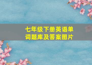 七年级下册英语单词题库及答案图片