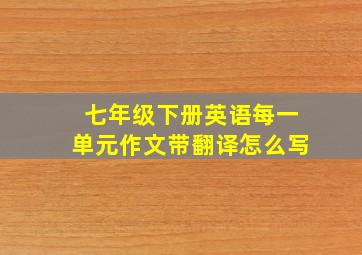 七年级下册英语每一单元作文带翻译怎么写