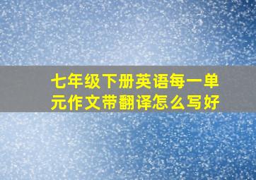 七年级下册英语每一单元作文带翻译怎么写好