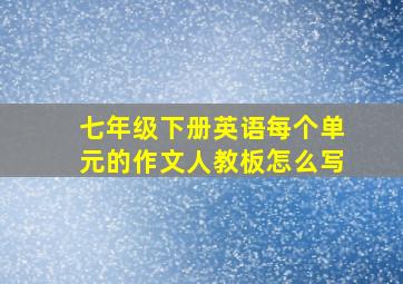 七年级下册英语每个单元的作文人教板怎么写