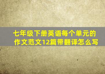 七年级下册英语每个单元的作文范文12篇带翻译怎么写