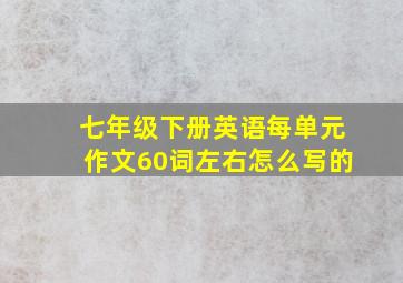 七年级下册英语每单元作文60词左右怎么写的