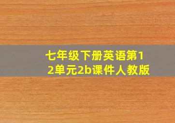 七年级下册英语第12单元2b课件人教版