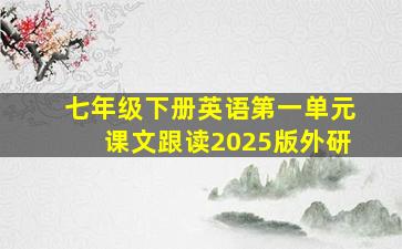 七年级下册英语第一单元课文跟读2025版外研