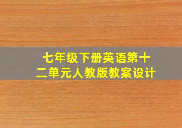 七年级下册英语第十二单元人教版教案设计