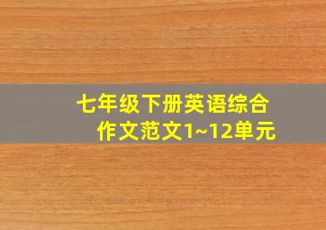 七年级下册英语综合作文范文1~12单元