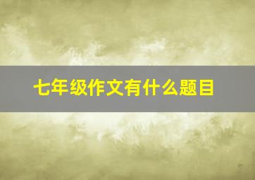 七年级作文有什么题目