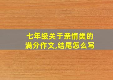 七年级关于亲情类的满分作文,结尾怎么写