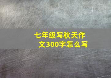 七年级写秋天作文300字怎么写