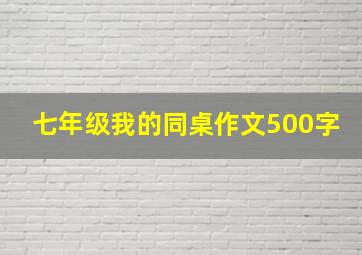 七年级我的同桌作文500字