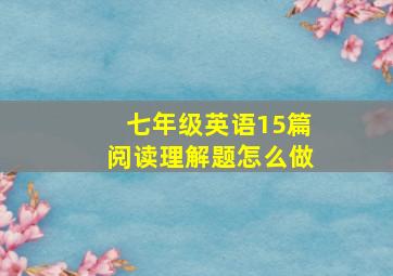 七年级英语15篇阅读理解题怎么做