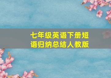 七年级英语下册短语归纳总结人教版