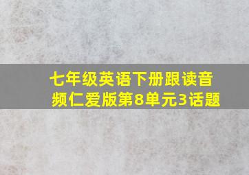 七年级英语下册跟读音频仁爱版第8单元3话题