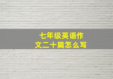 七年级英语作文二十篇怎么写