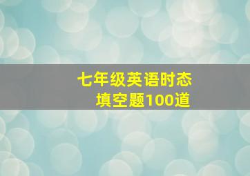 七年级英语时态填空题100道