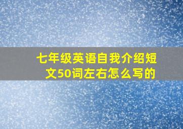 七年级英语自我介绍短文50词左右怎么写的