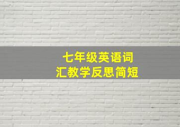 七年级英语词汇教学反思简短