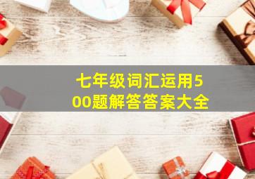 七年级词汇运用500题解答答案大全