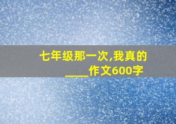 七年级那一次,我真的____作文600字