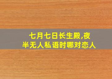 七月七日长生殿,夜半无人私语时哪对恋人