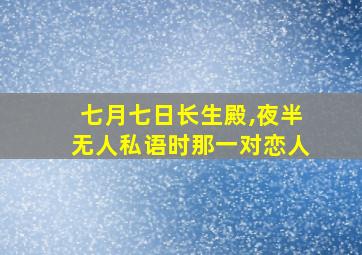 七月七日长生殿,夜半无人私语时那一对恋人