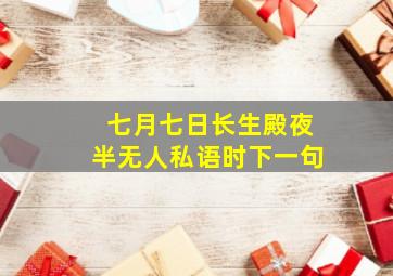 七月七日长生殿夜半无人私语时下一句