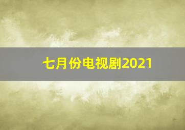 七月份电视剧2021