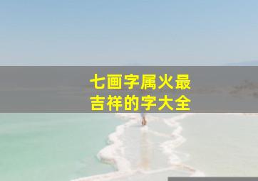 七画字属火最吉祥的字大全