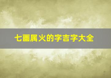 七画属火的字吉字大全