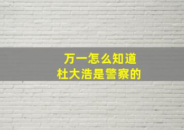 万一怎么知道杜大浩是警察的