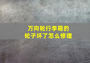 万向轮行李箱的轮子坏了怎么修理