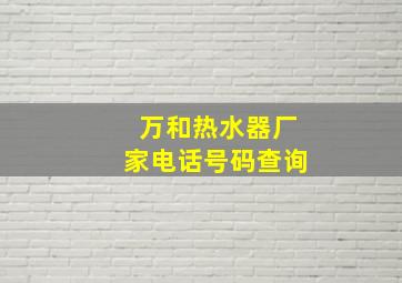 万和热水器厂家电话号码查询