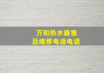 万和热水器售后维修电话电话