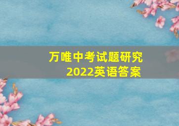 万唯中考试题研究2022英语答案