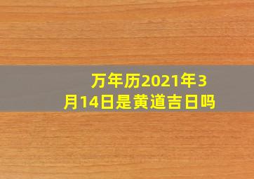 万年历2021年3月14日是黄道吉日吗