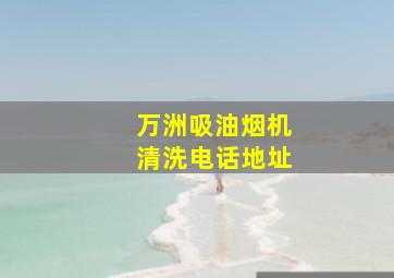 万洲吸油烟机清洗电话地址