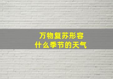 万物复苏形容什么季节的天气