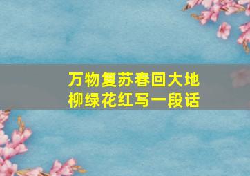 万物复苏春回大地柳绿花红写一段话