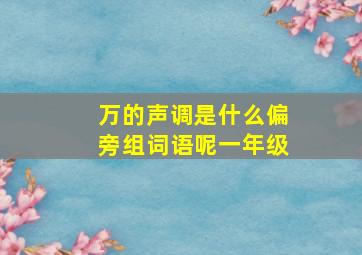 万的声调是什么偏旁组词语呢一年级