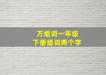 万组词一年级下册组词两个字